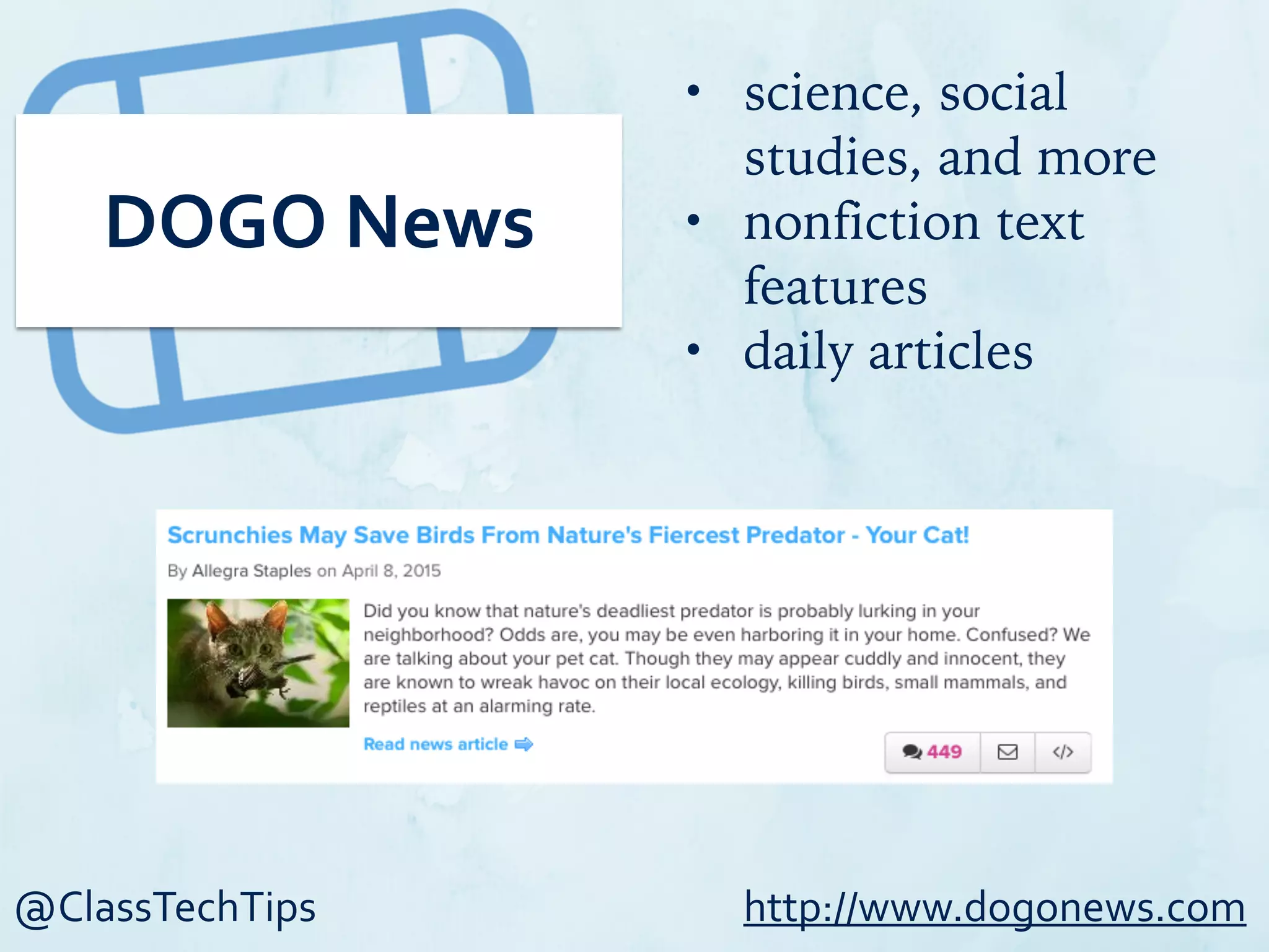 @ClassTechTips
DOGO	
  News
• science, social
studies, and more
• nonfiction text
features
• daily articles
http://www.dogonews.com
 