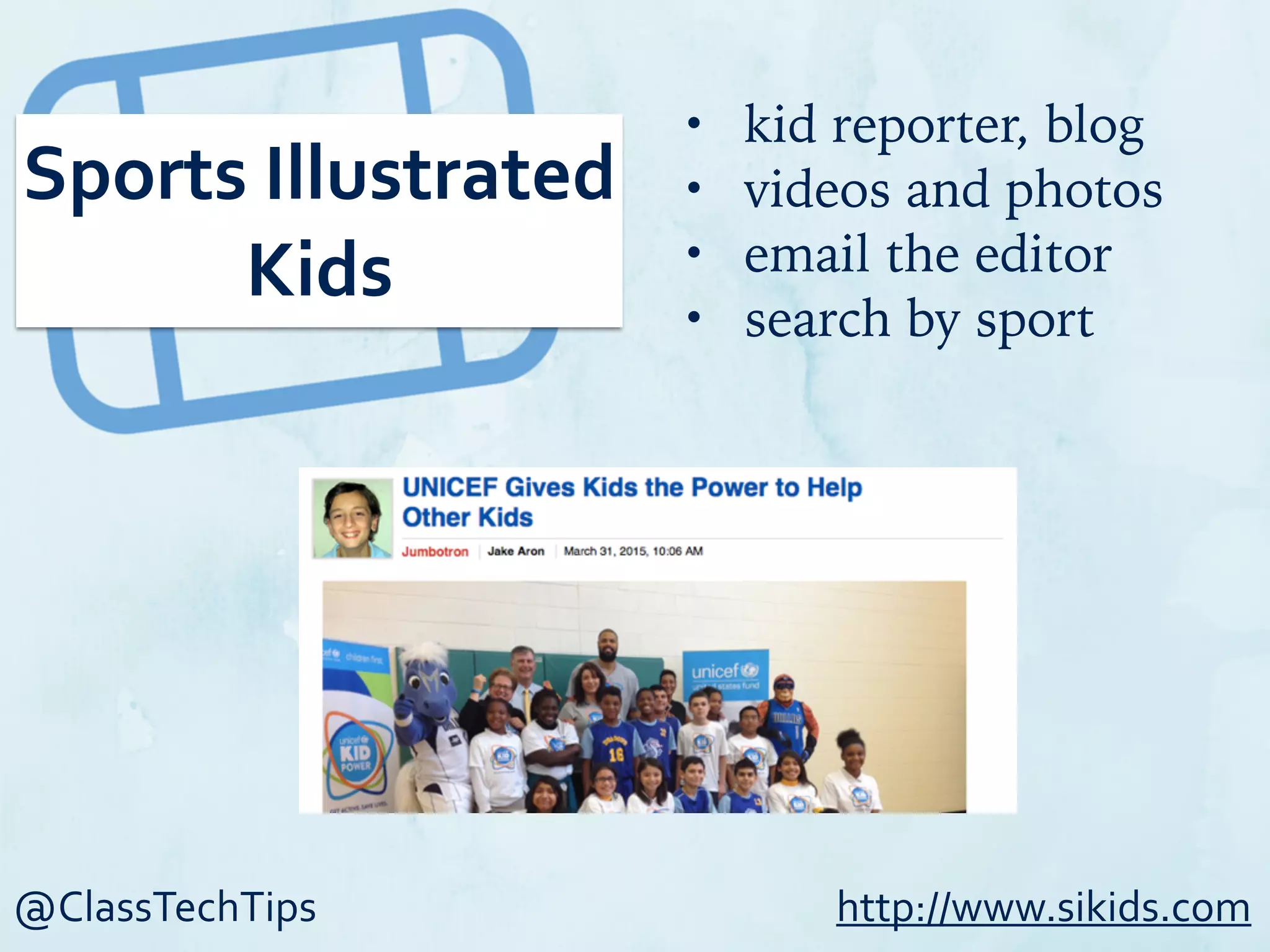 @ClassTechTips
Sports	
  Illustrated	
  
Kids
• kid reporter, blog
• videos and photos
• email the editor
• search by sport
http://www.sikids.com
 