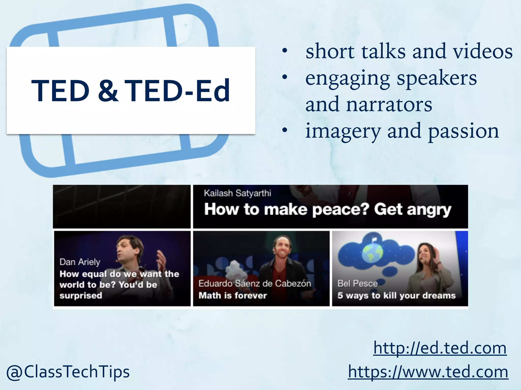 @ClassTechTips
TED	
  &	
  TED-­‐Ed
• short talks and videos
• engaging speakers
and narrators
• imagery and passion
https://www.ted.com
http://ed.ted.com
 