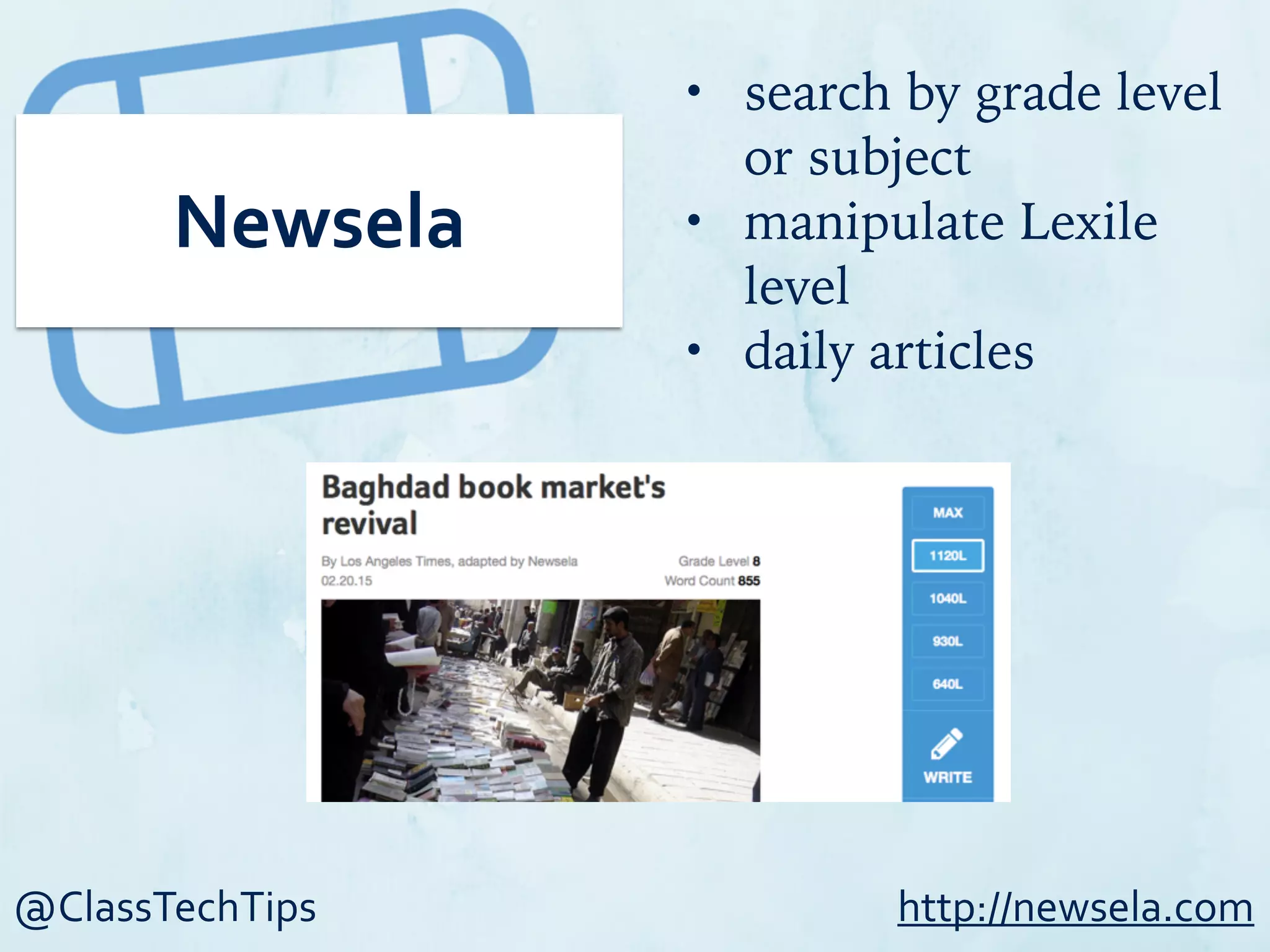 @ClassTechTips
Newsela
• search by grade level
or subject
• manipulate Lexile
level
• daily articles
http://newsela.com
 