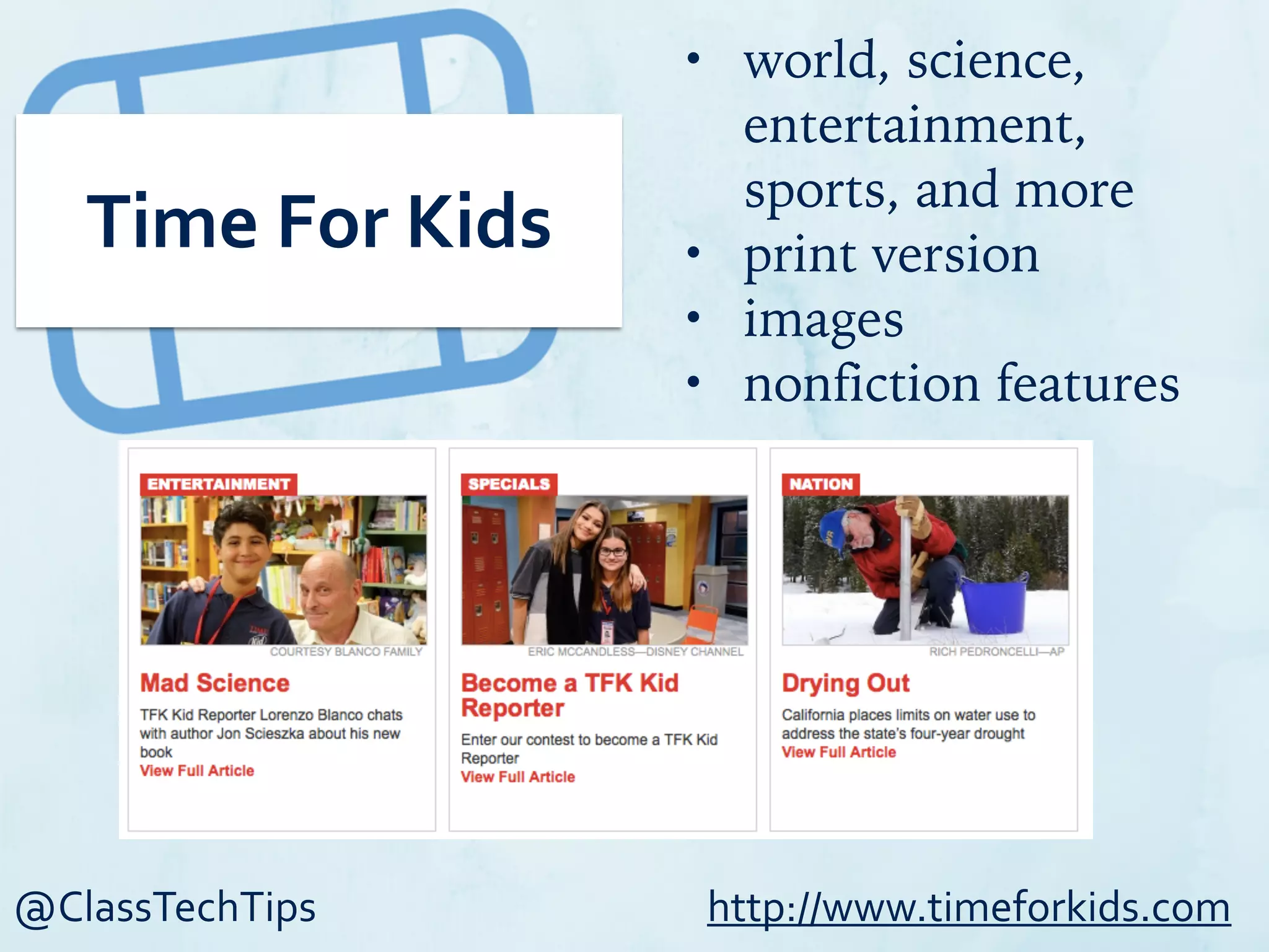 @ClassTechTips
Time	
  For	
  Kids
• world, science,
entertainment,
sports, and more
• print version
• images
• nonfiction features
http://www.timeforkids.com
 
