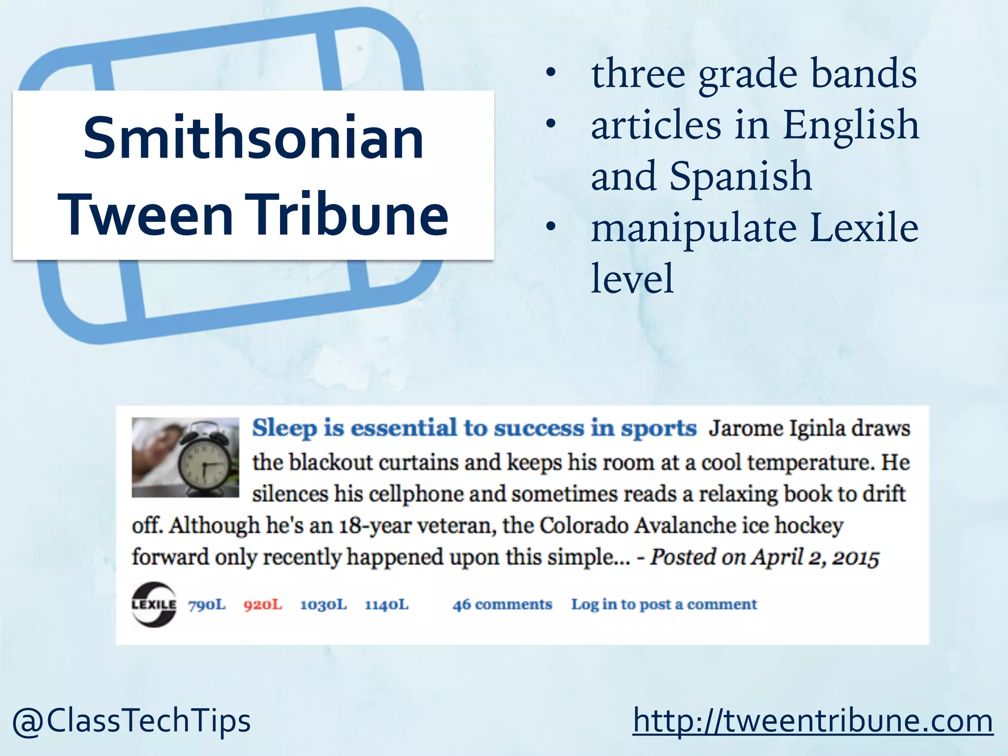 @ClassTechTips
Smithsonian	
  
Tween	
  Tribune
• three grade bands
• articles in English
and Spanish
• manipulate Lexile
level
http://tweentribune.com
 