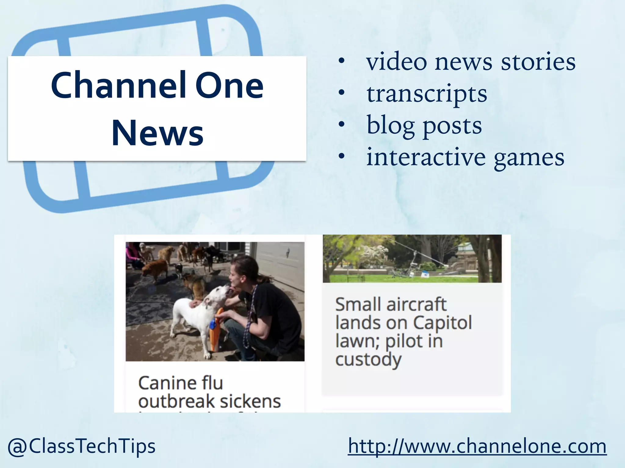 @ClassTechTips
Channel	
  One	
  
News
• video news stories
• transcripts
• blog posts
• interactive games
http://www.channelone.com
 