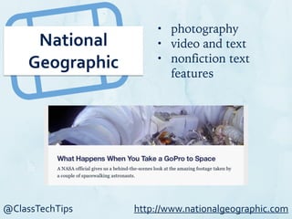 @ClassTechTips
National	
  
Geographic
• photography
• video and text
• nonfiction text
features
http://www.nationalgeographic.com
 