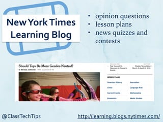 @ClassTechTips
New	
  York	
  Times	
  
Learning	
  Blog
• opinion questions
• lesson plans
• news quizzes and
contests
http://learning.blogs.nytimes.com/
 