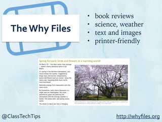 @ClassTechTips
The	
  Why	
  Files
• book reviews
• science, weather
• text and images
• printer-friendly
http://whyﬁles.org
 