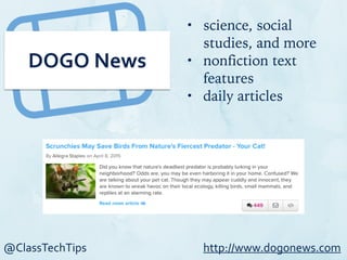 @ClassTechTips
DOGO	
  News
• science, social
studies, and more
• nonfiction text
features
• daily articles
http://www.dogonews.com
 