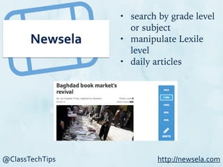 @ClassTechTips
Newsela
• search by grade level
or subject
• manipulate Lexile
level
• daily articles
http://newsela.com
 