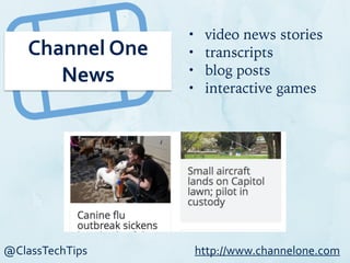 @ClassTechTips
Channel	
  One	
  
News
• video news stories
• transcripts
• blog posts
• interactive games
http://www.channelone.com
 