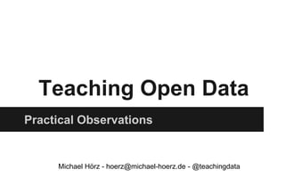 Teaching Open Data
Practical Observations

Michael Hörz - hoerz@michael-hoerz.de - @teachingdata

 