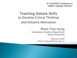 5th CamTESOL Conference on
               English Language Teaching




        Pham Tien Hung
Foundation Studies Department
              Hanoi University
                  February 2009
     Email: hung.pt@hanu.edu.vn




                                           1
 