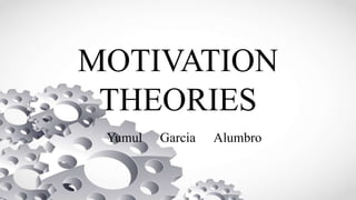MOTIVATION
THEORIES
Yumul Garcia Alumbro
 