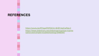 https://youtu.be/RTtqyePDPDA?si=i8rBf-XwiCwfXpL3
https://www.slideshare.net/slideshow/machine-mainte
nance-and-simple-troubleshooting/39480947
REFERENCES