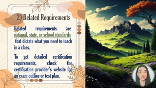 2) Related Requirements
Related requirements are
national, state, or school standards
that dictate what you need to teach
in a class.
To get detailed certification
requirements, check the
certification provider’s website for
an exam outline or test plan.
 