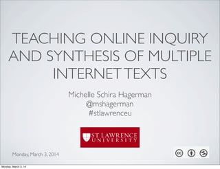 TEACHING ONLINE INQUIRY
AND SYNTHESIS OF MULTIPLE
INTERNET TEXTS
Michelle Schira Hagerman
@mshagerman
#stlawrenceu

Monday, March 3, 2014
Monday, March 3, 14

 