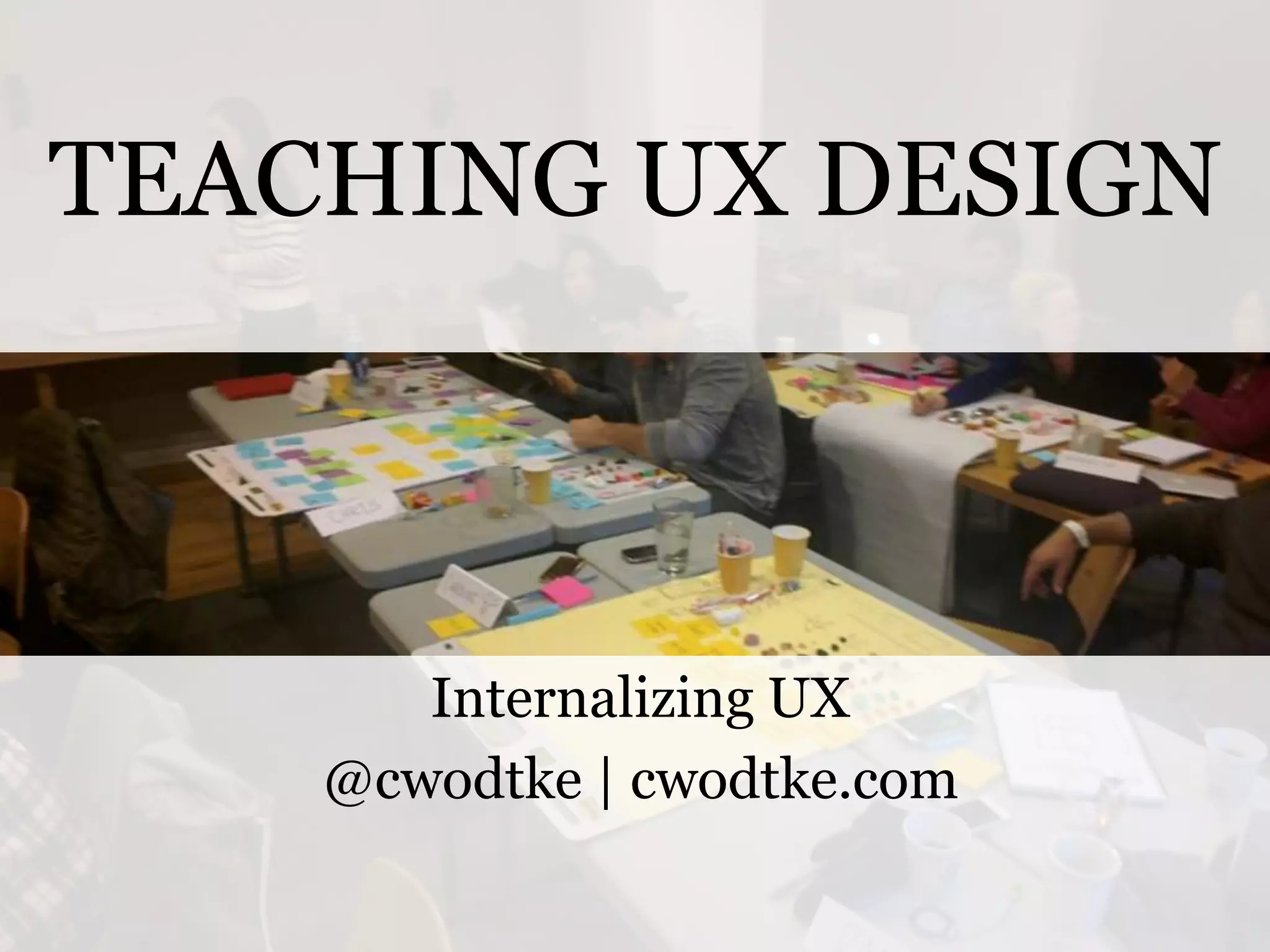 TEACHING UX DESIGN

Internalizing UX
@cwodtke | cwodtke.com
@cwodtke |

cwodtke.com | eleganthack.com | boxesandarrows.com | Creative Commons Share Alike

 