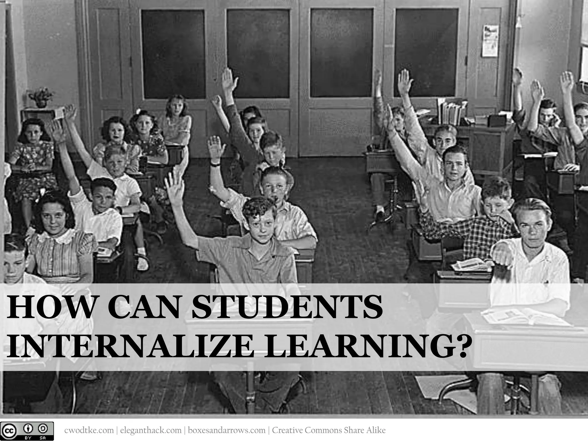 HOW CAN STUDENTS
INTERNALIZE LEARNING?
@cwodtke |

cwodtke.com | eleganthack.com | boxesandarrows.com | Creative Commons Share Alike

 