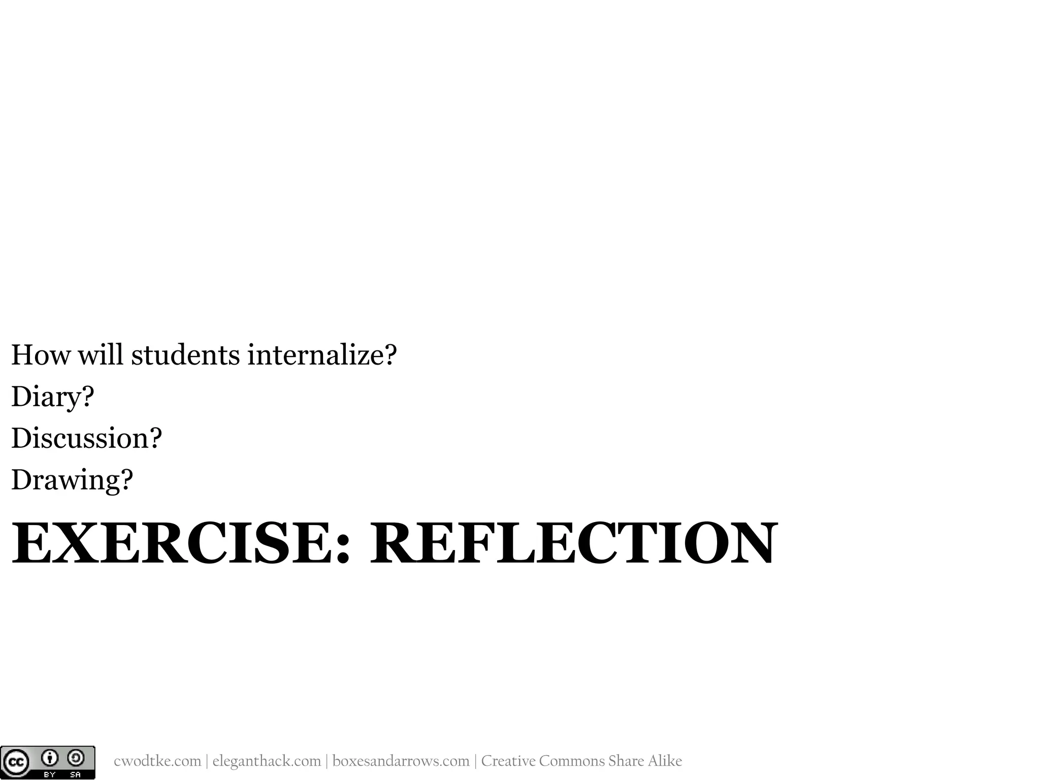How will students internalize?
Diary?
Discussion?
Drawing?

EXERCISE: REFLECTION

@cwodtke |

cwodtke.com | eleganthack.com | boxesandarrows.com | Creative Commons Share Alike

 