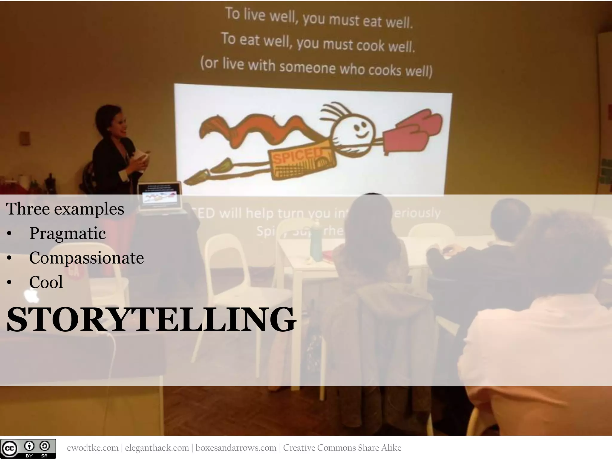 Three examples
• Pragmatic
• Compassionate
• Cool

STORYTELLING

@cwodtke |

cwodtke.com | eleganthack.com | boxesandarrows.com | Creative Commons Share Alike

 