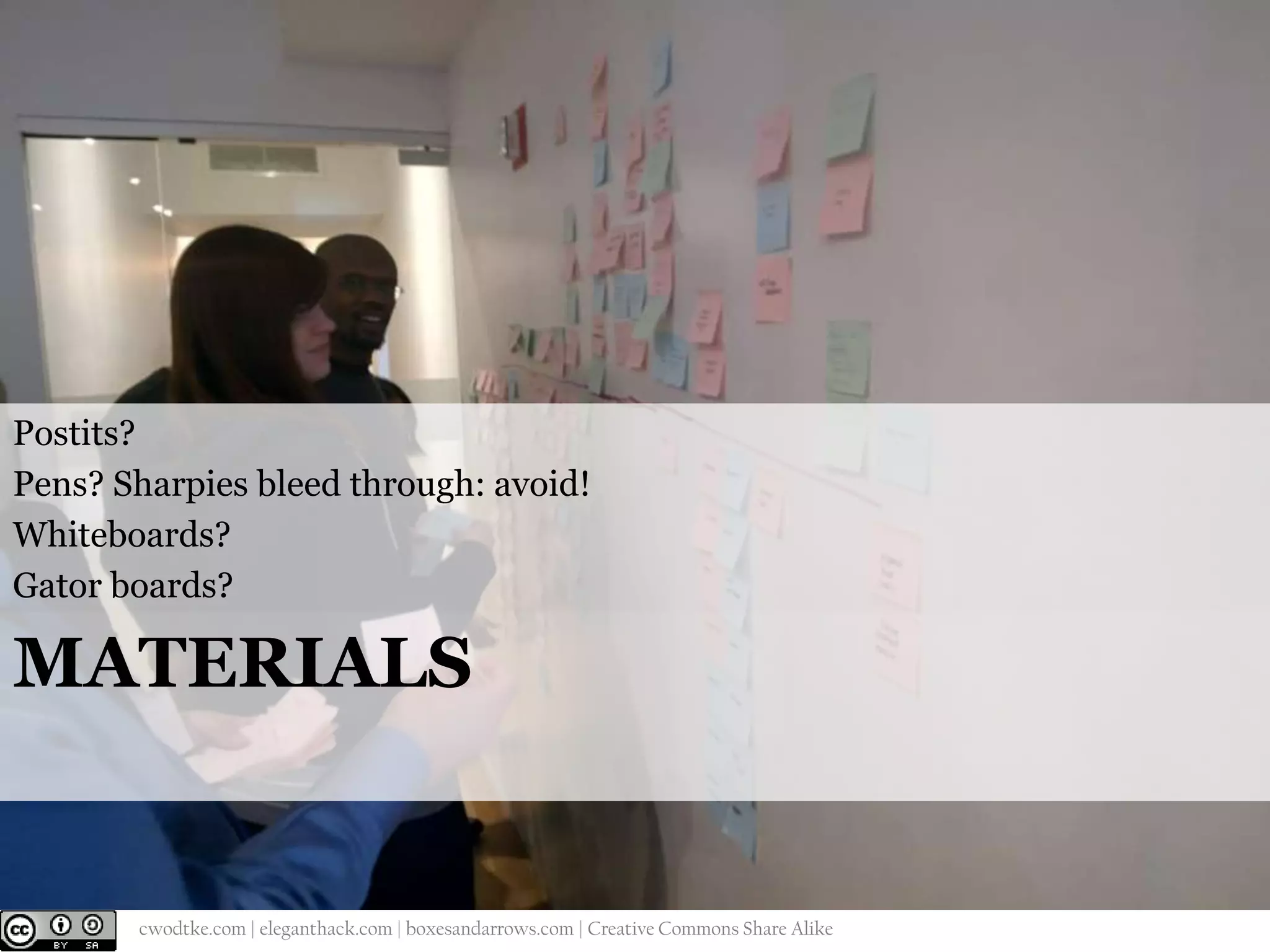 Postits?
Pens? Sharpies bleed through: avoid!
Whiteboards?
Gator boards?

MATERIALS

@cwodtke |

cwodtke.com | eleganthack.com | boxesandarrows.com | Creative Commons Share Alike

 