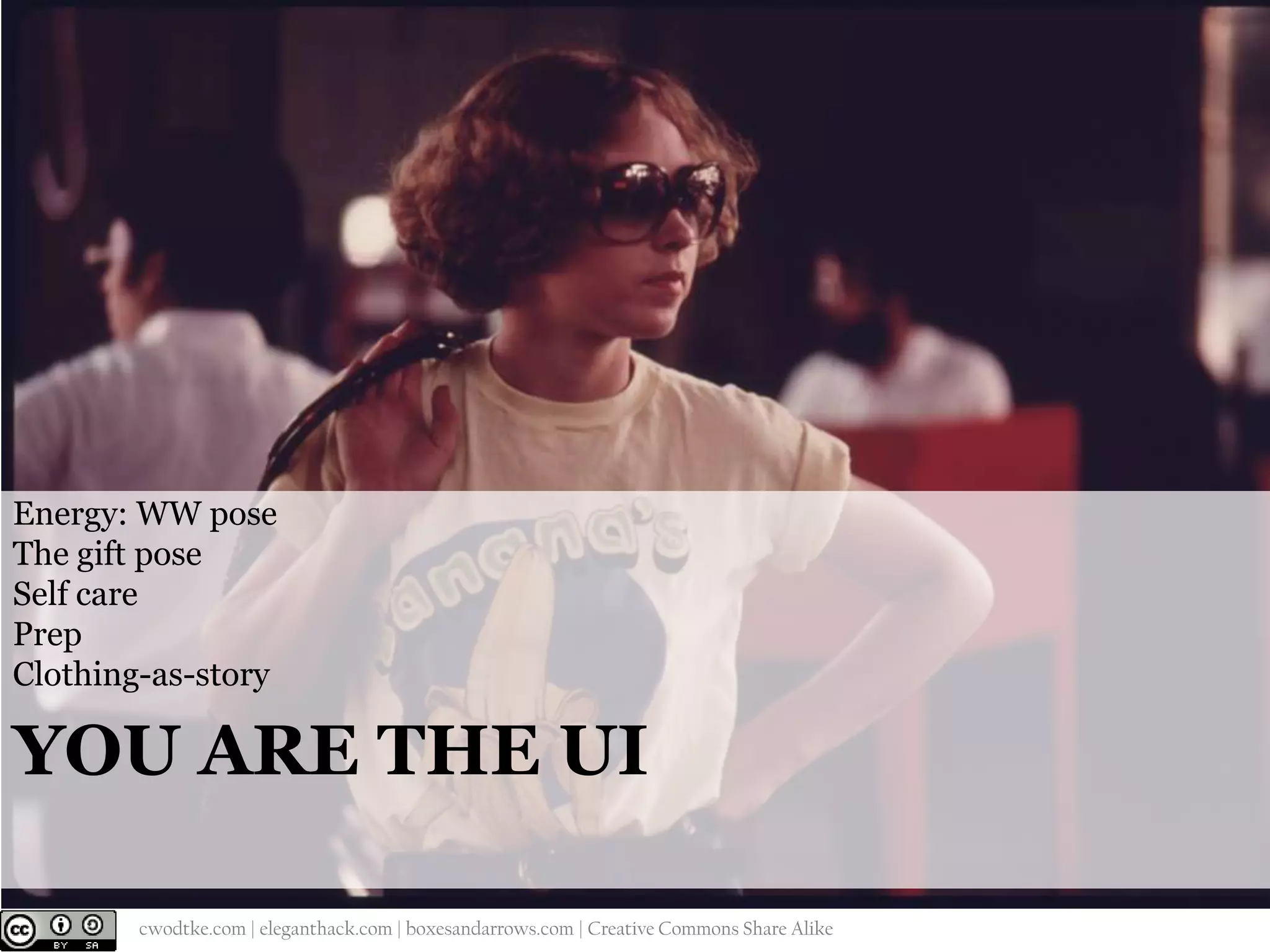 Energy: WW pose
The gift pose
Self care
Prep
Clothing-as-story

YOU ARE THE UI
@cwodtke |

cwodtke.com | eleganthack.com | boxesandarrows.com | Creative Commons Share Alike

 