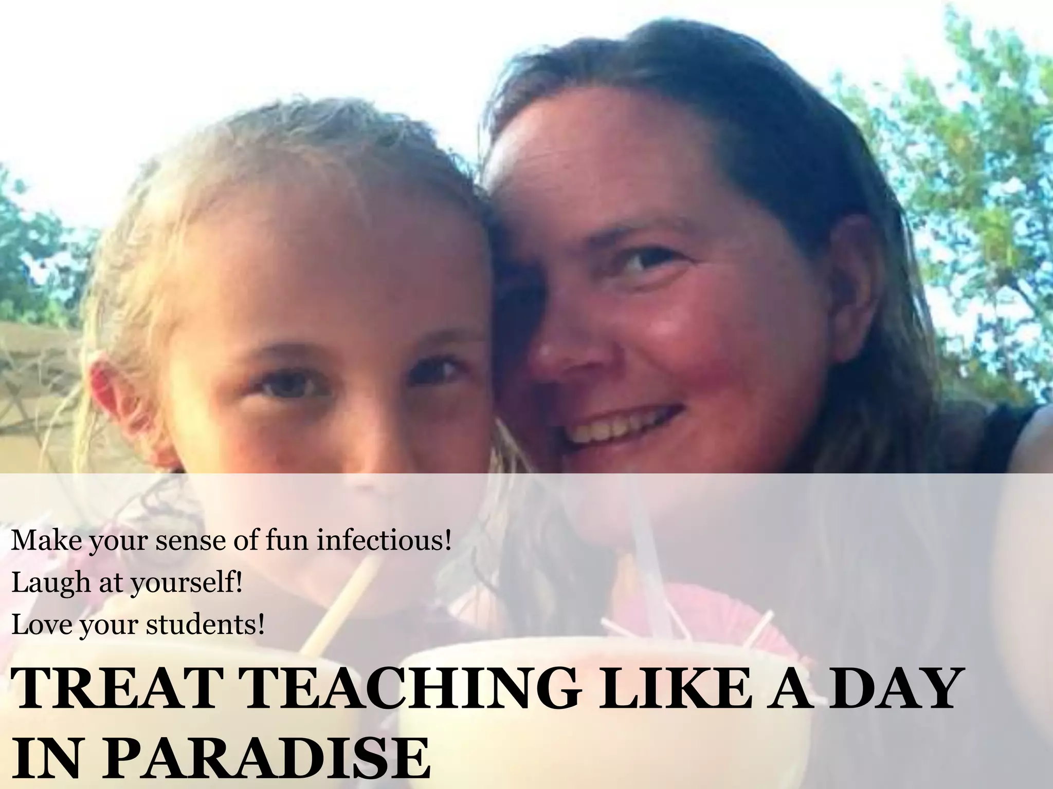Make your sense of fun infectious!
Laugh at yourself!
Love your students!

TREAT TEACHING LIKE A DAY
IN PARADISE
@cwodtke |

cwodtke.com | eleganthack.com | boxesandarrows.com | Creative Commons Share Alike

 