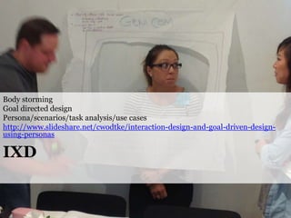 Body storming
Goal directed design
Persona/scenarios/task analysis/use cases
http://www.slideshare.net/cwodtke/interaction...
