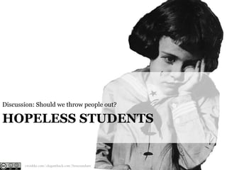 Discussion: Should we throw people out?

HOPELESS STUDENTS

@cwodtke |

cwodtke.com | eleganthack.com | boxesandarrows.com...