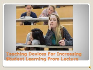 Teaching Devices For Increasing 
Student Learning From Lecture 
 