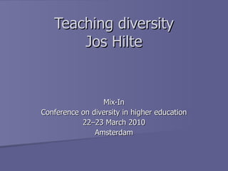 Teaching diversity Jos Hilte Mix-In Conference on diversity in higher education 22–23 March 2010 Amsterdam 