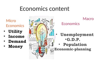 Economics content
• Unemployment
•G.D.P.
• Population
Economic-planning
Micro
Economics
Macro
Economics
• Utility
• Income
• Demand
• Money
 