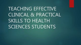 TEACHING EFFECTIVE
CLINICAL & PRACTICAL
SKILLS TO HEALTH
SCIENCES STUDENTS
 