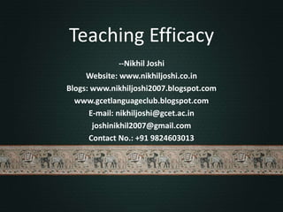 Teaching Efficacy --Nikhil Joshi Website: www.nikhiljoshi.co.in Blogs: www.nikhiljoshi2007.blogspot.com www.gcetlanguageclub.blogspot.com E-mail: nikhiljoshi@gcet.ac.in joshinikhil2007@gmail.com Contact No.: +91 9824603013 
