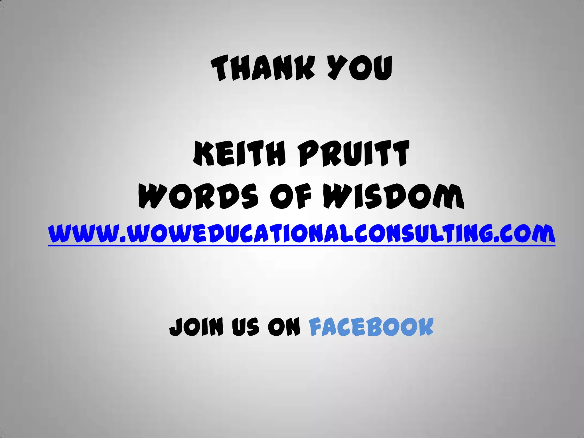 Thank You

       Keith Pruitt
     Words of Wisdom
www.woweducationalconsulting.com


       Join us on facebook
 
