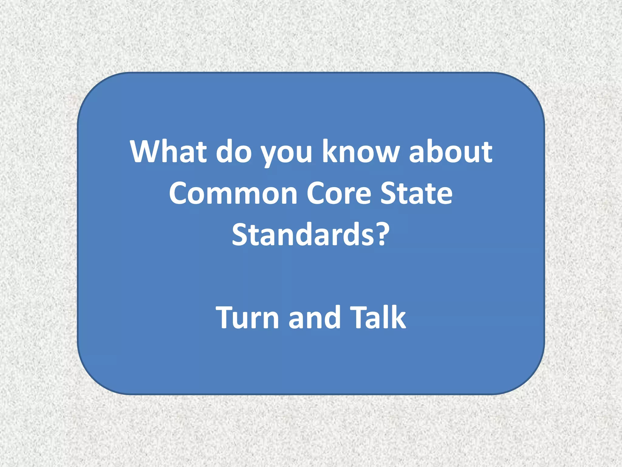 What do you know about
 Common Core State
      Standards?

     Turn and Talk
 