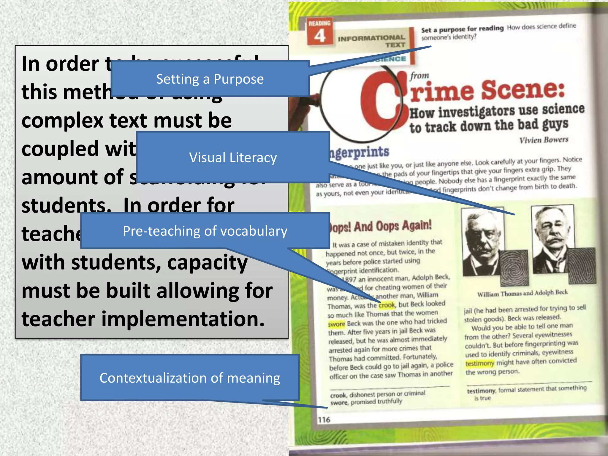 In order to be successful,
                Setting a Purpose
this method of using
complex text must be
coupled with a profound
                      Visual Literacy
amount of scaffolding for
students. In order for
teachers to be effective
           Pre-teaching of vocabulary

with students, capacity
must be built allowing for
teacher implementation.

          Contextualization of meaning
 