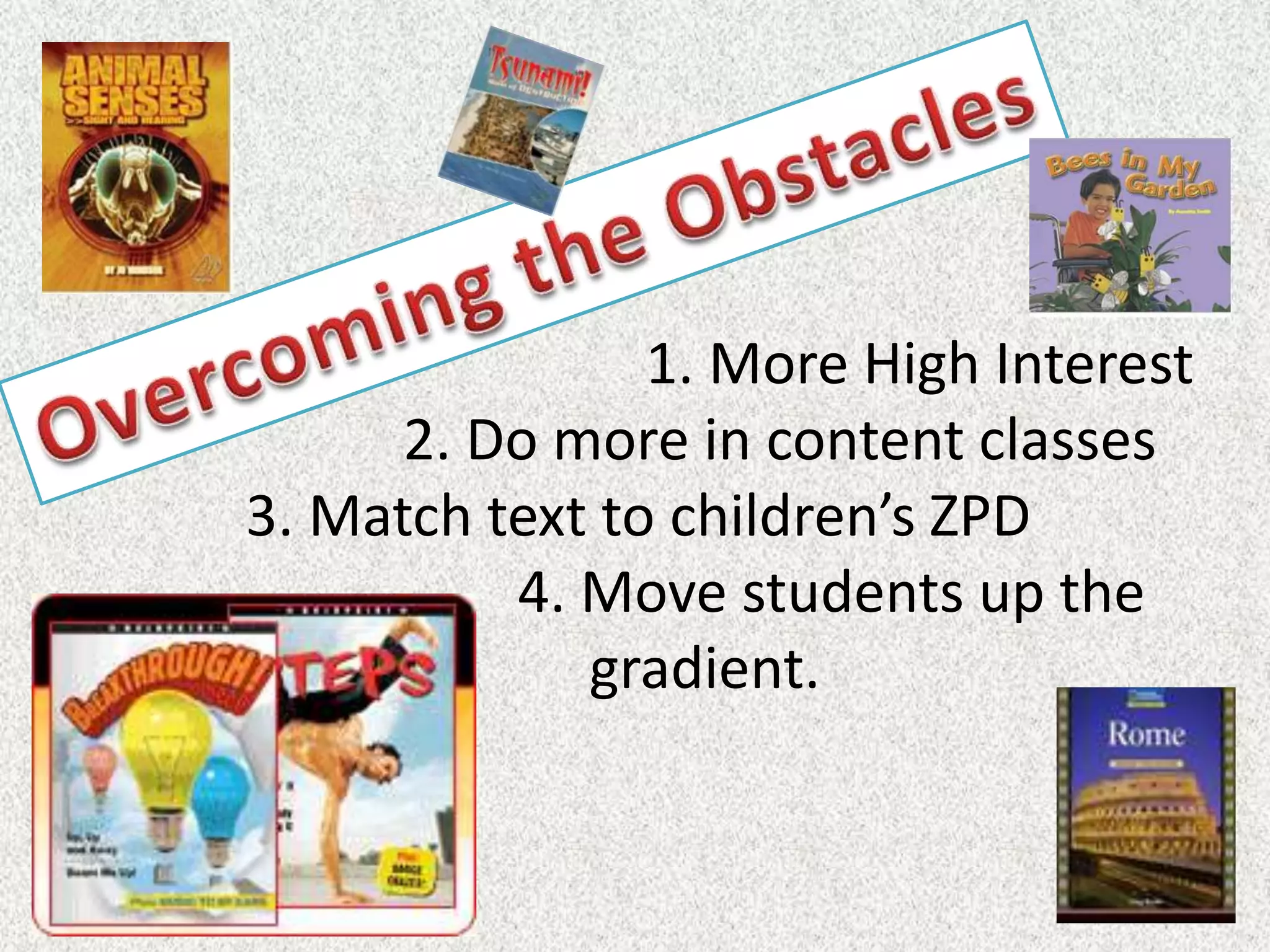 1. More High Interest
      2. Do more in content classes
3. Match text to children’s ZPD
          4. Move students up the
             gradient.
 