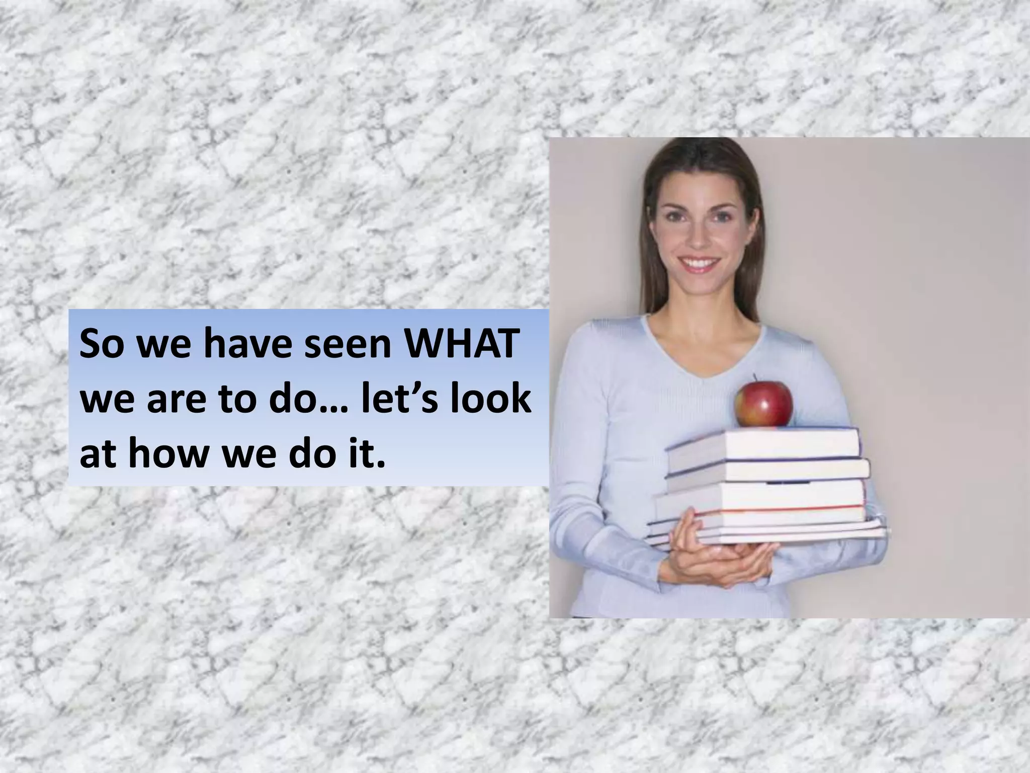 So we have seen WHAT
we are to do… let’s look
at how we do it.
 