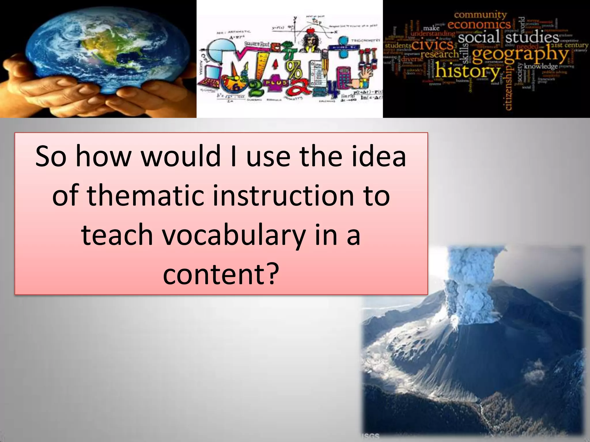 So how would I use the idea
 of thematic instruction to
   teach vocabulary in a
         content?
 