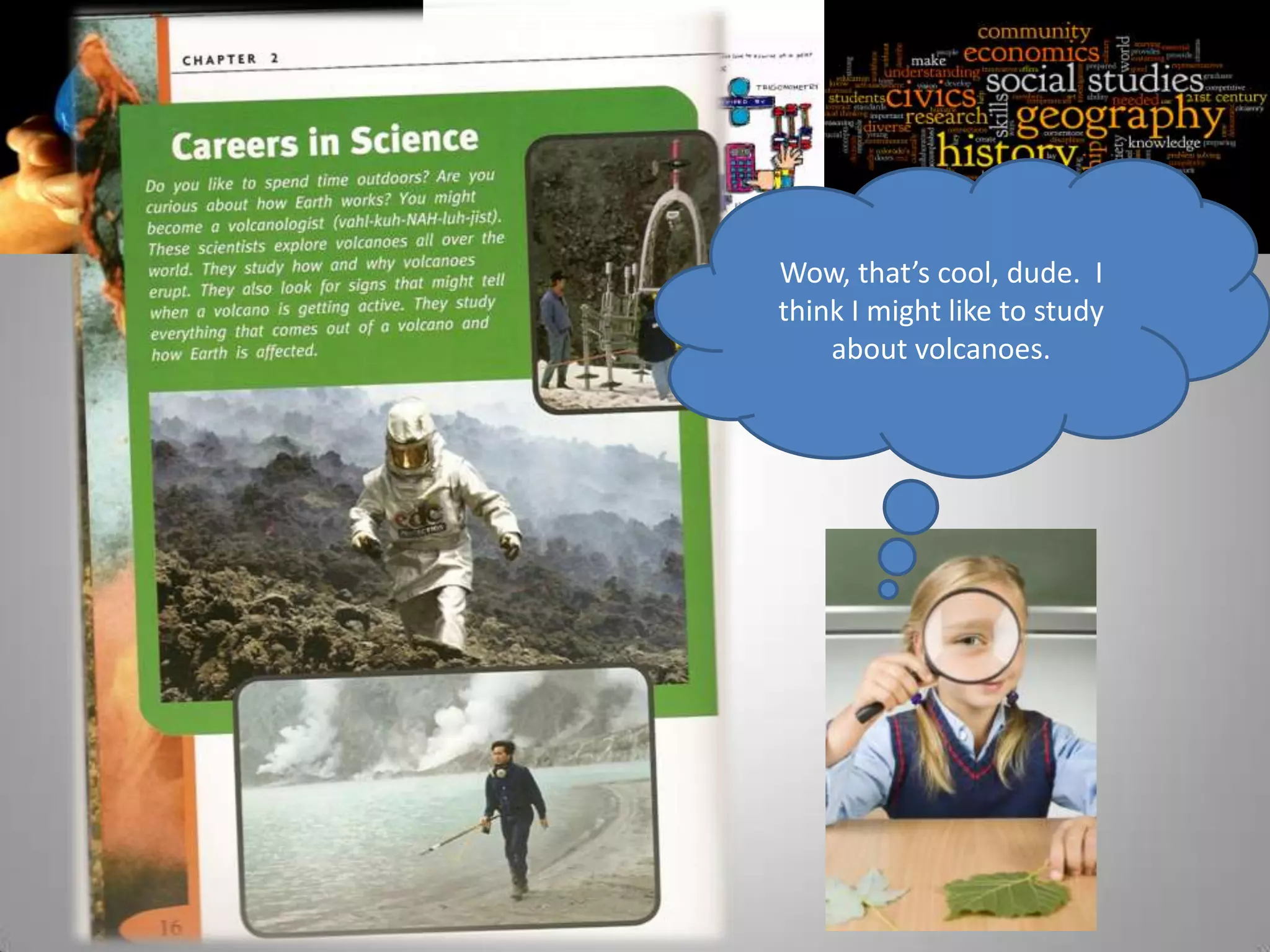 Wow, that’s cool, dude. I
think I might like to study
    about volcanoes.
 