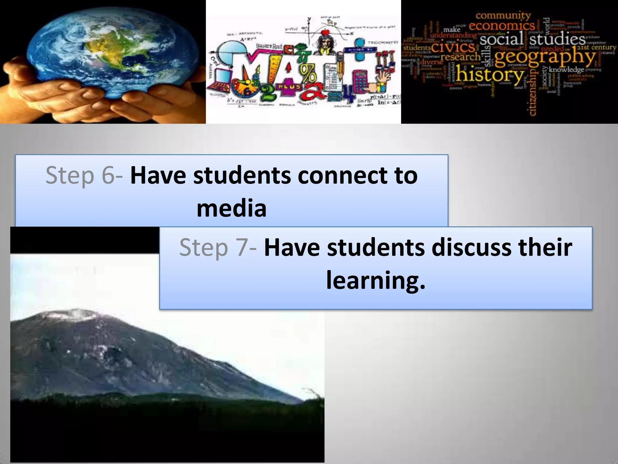 Step 6- Have students connect to
             media
           Step 7- Have students discuss their
                        learning.
 