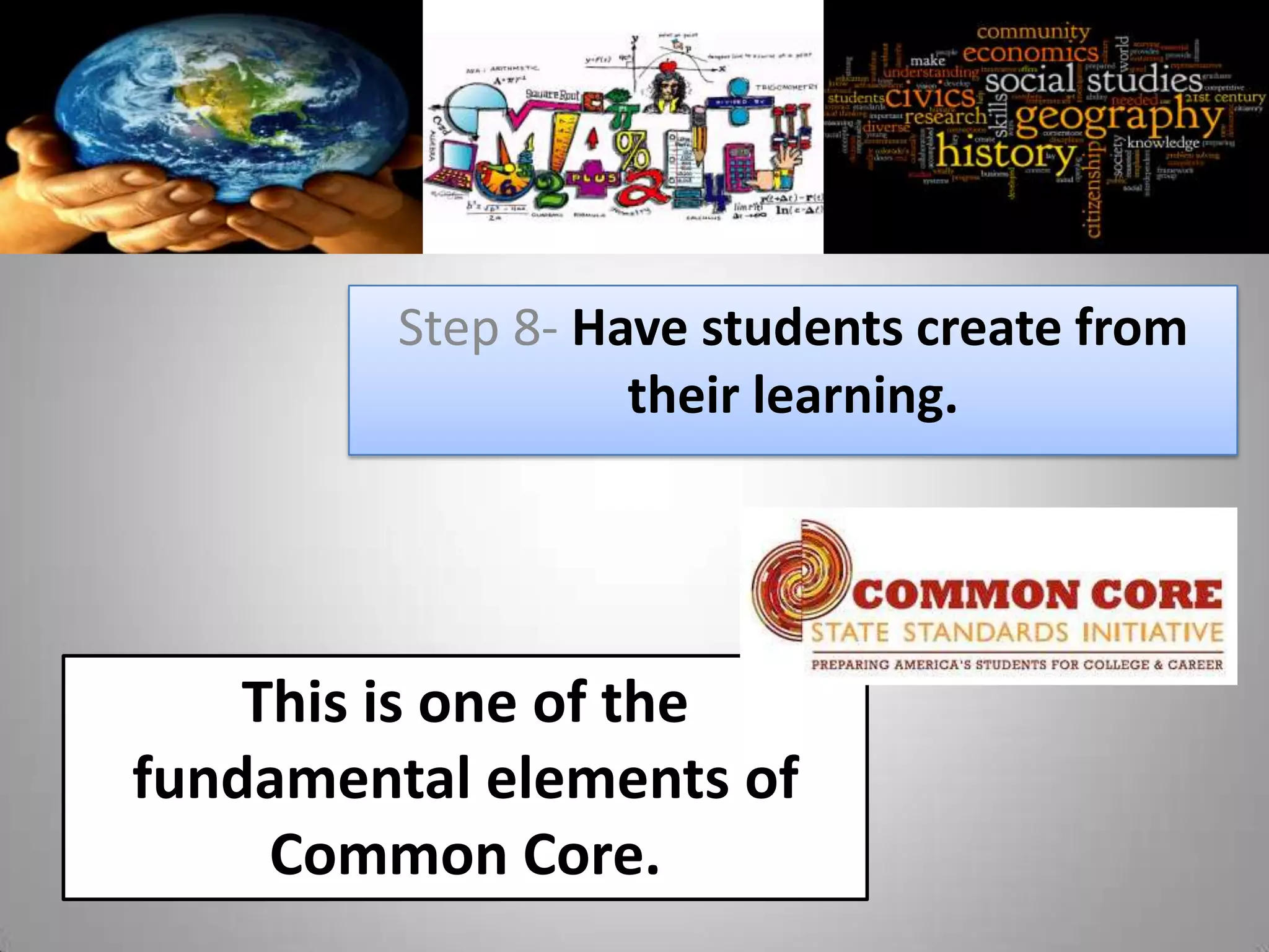 Step 8- Have students create from
                   their learning.




    This is one of the
fundamental elements of
     Common Core.
 