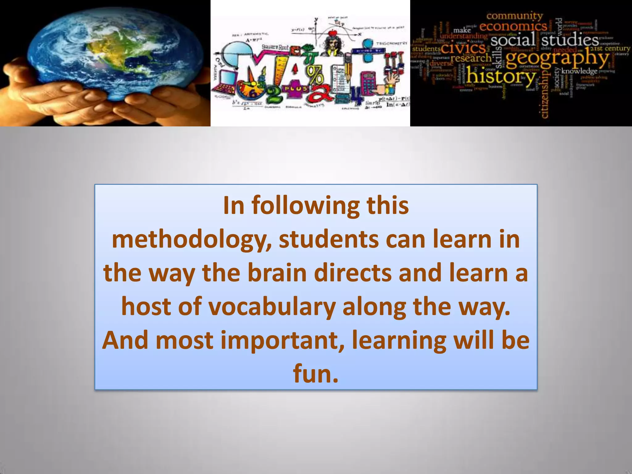 In following this
 methodology, students can learn in
the way the brain directs and learn a
  host of vocabulary along the way.
And most important, learning will be
                  fun.
 
