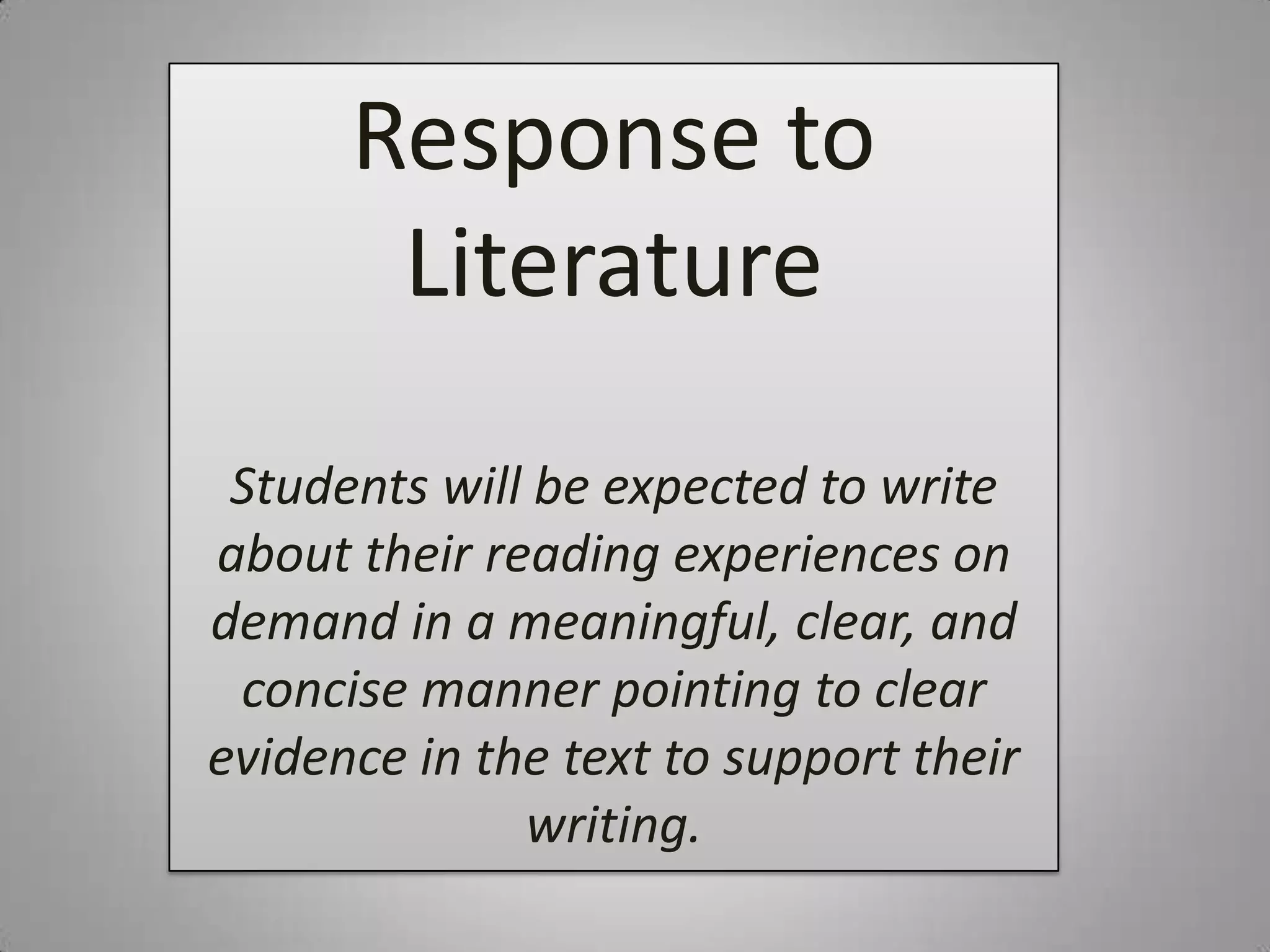 Response to
       Literature
 Students will be expected to write
about their reading experiences on
demand in a meaningful, clear, and
 concise manner pointing to clear
evidence in the text to support their
              writing.
 