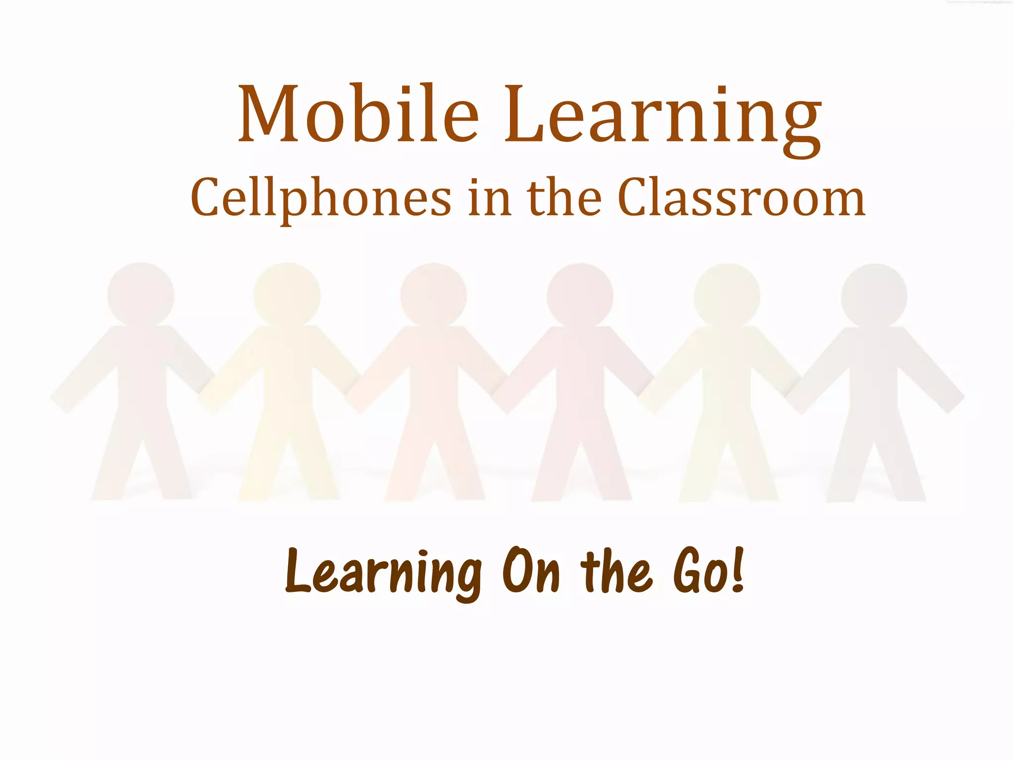 Mobile Learning
Cellphones in the Classroom




   Learning On the Go!
 