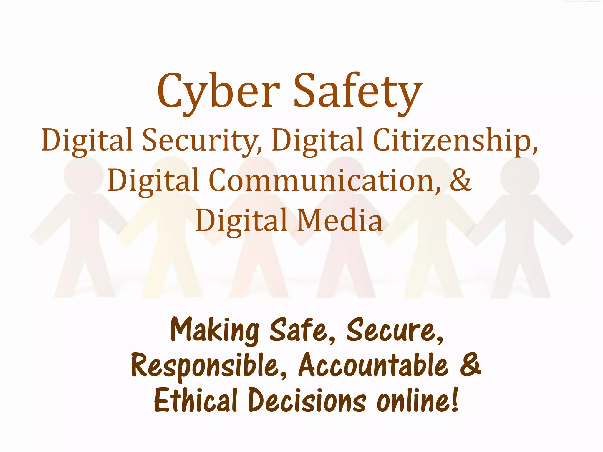 Cyber Safety
Digital Security, Digital Citizenship,
     Digital Communication, &
           Digital Media


        Making Safe, Secure,
      Responsible, Accountable &
       Ethical Decisions online!
 