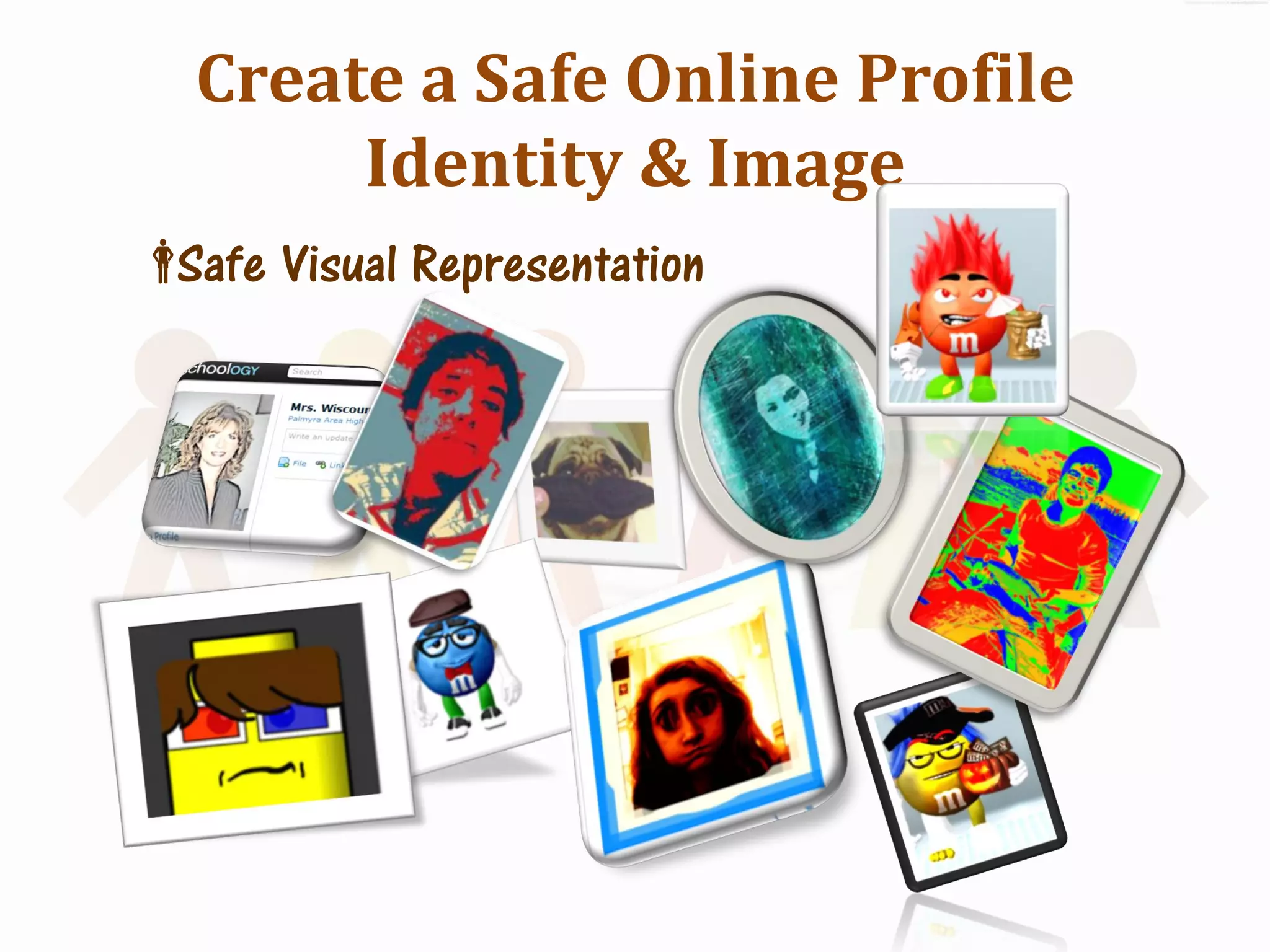 Create a Safe Online Profile
       Identity & Image
 Visual Representation
 Safe
 