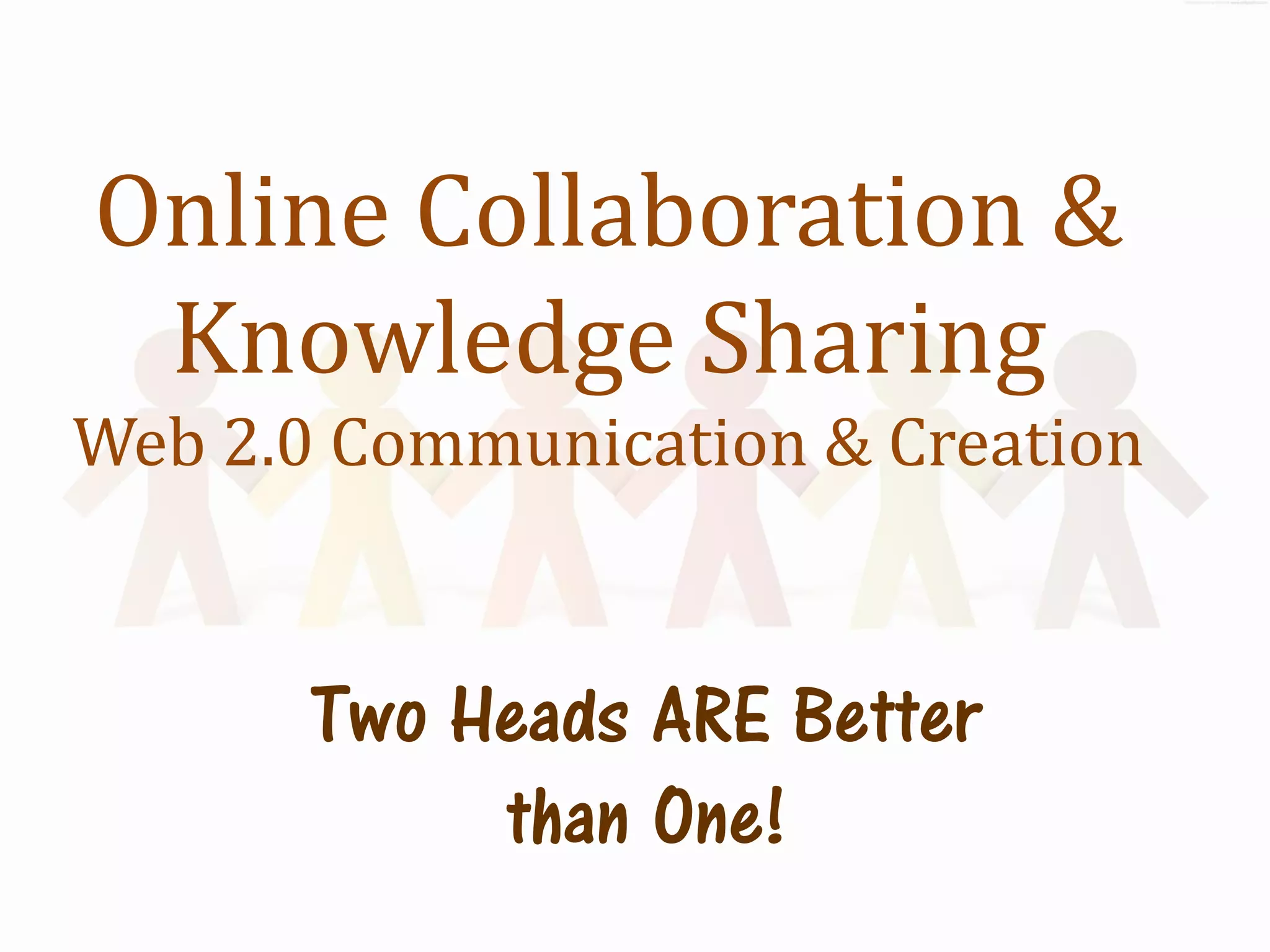 Online Collaboration &
 Knowledge Sharing
Web 2.0 Communication & Creation


       Two Heads ARE Better
            than One!
 
