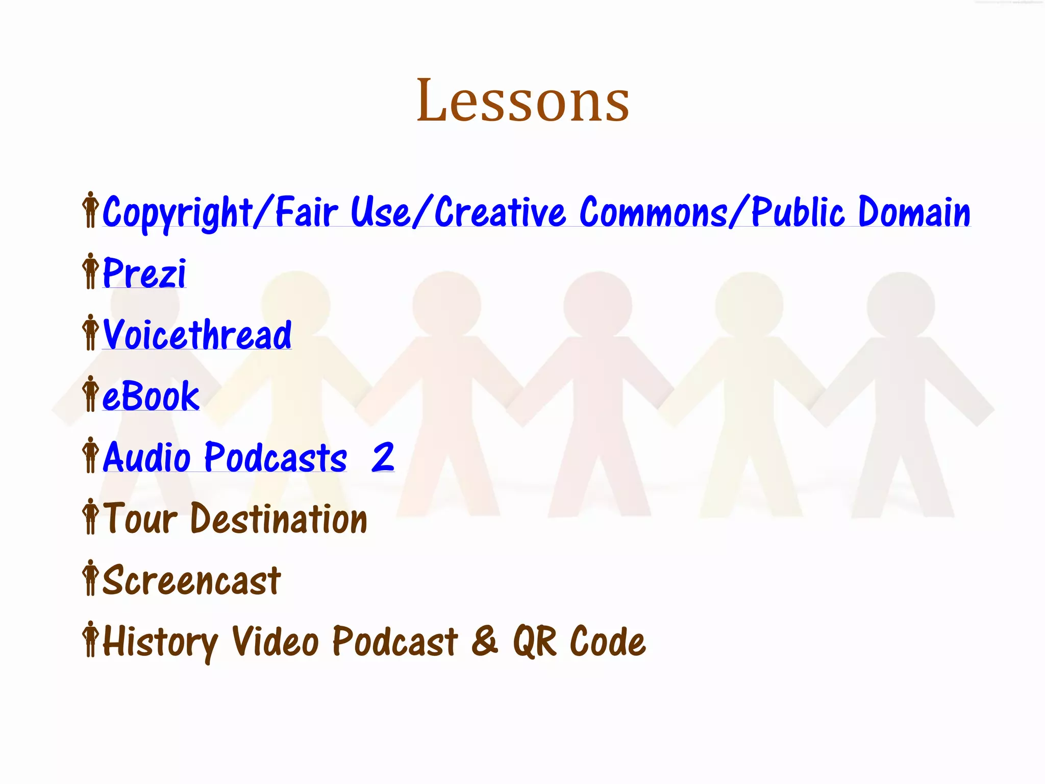 Lessons
Copyright/Fair Use/Creative Commons/Public Domain
Prezi
Voicethread
eBook
Audio Podcasts 2
 Destination
 Tour
Screencast
History Video Podcast & QR Code
 
