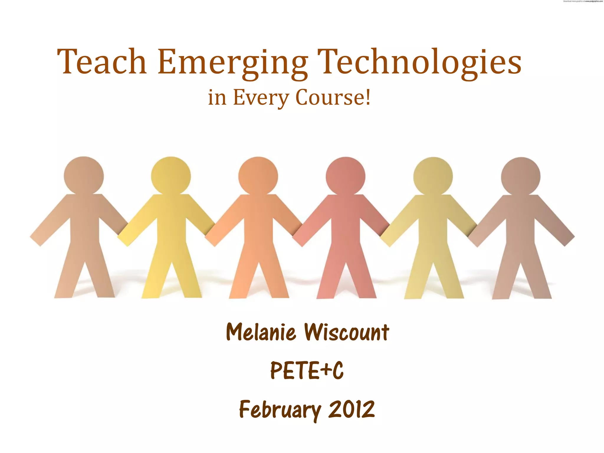 Teach Emerging Technologies
        in Every Course!




         Melanie Wiscount
             PETE+C
          February 2012
 